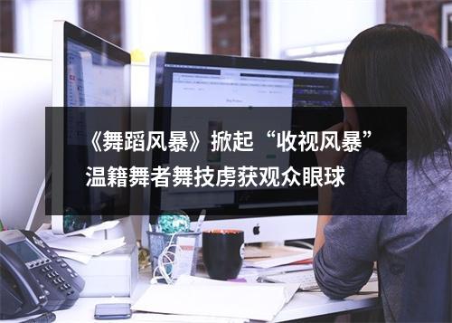 《舞蹈风暴》掀起“收视风暴” 温籍舞者舞技虏获观众眼球