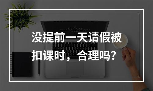 没提前一天请假被扣课时，合理吗？
