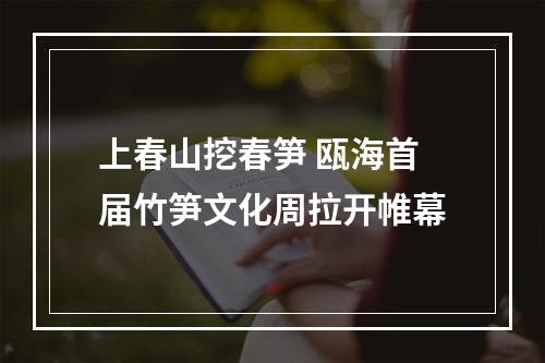 上春山挖春笋 瓯海首届竹笋文化周拉开帷幕