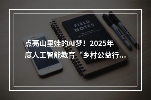 点亮山里娃的AI梦！2025年度人工智能教育“乡村公益行”（文成）活动举行