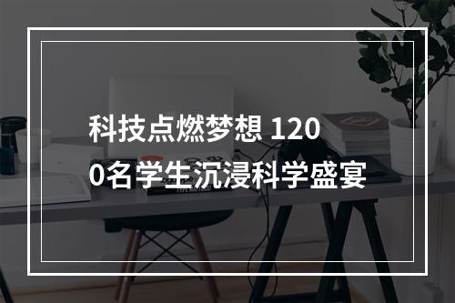 科技点燃梦想 1200名学生沉浸科学盛宴