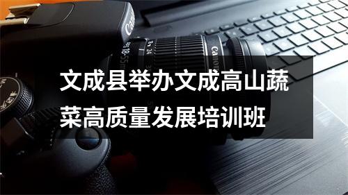 文成县举办文成高山蔬菜高质量发展培训班