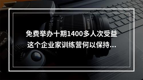 免费举办十期1400多人次受益 这个企业家训练营何以保持长青
