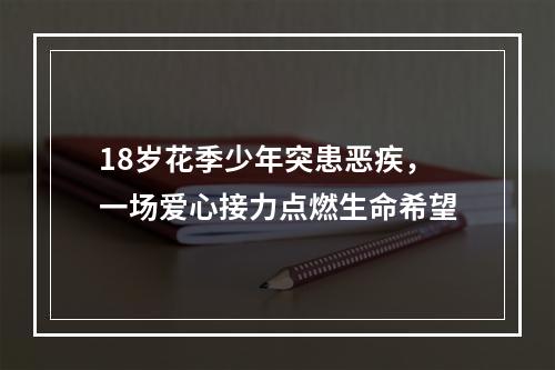 18岁花季少年突患恶疾，一场爱心接力点燃生命希望
