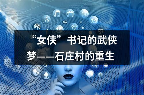 “女侠”书记的武侠梦——石庄村的重生