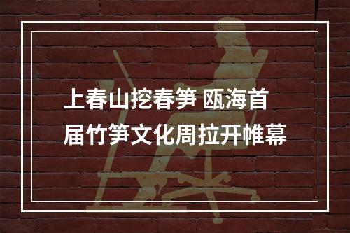 上春山挖春笋 瓯海首届竹笋文化周拉开帷幕