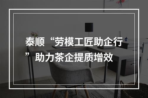 泰顺“劳模工匠助企行”助力茶企提质增效