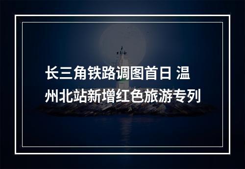 长三角铁路调图首日 温州北站新增红色旅游专列