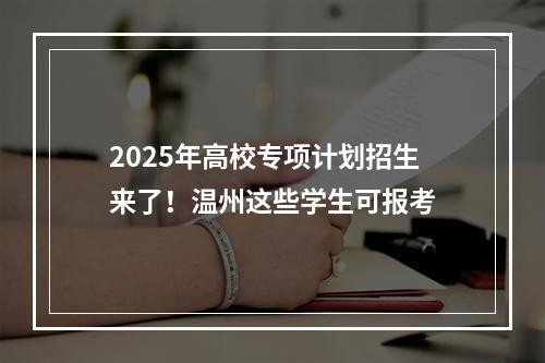 2025年高校专项计划招生来了！温州这些学生可报考