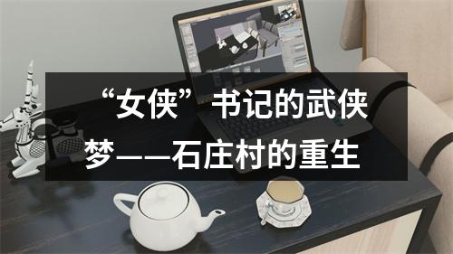 “女侠”书记的武侠梦——石庄村的重生