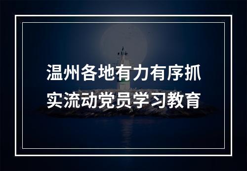温州各地有力有序抓实流动党员学习教育
