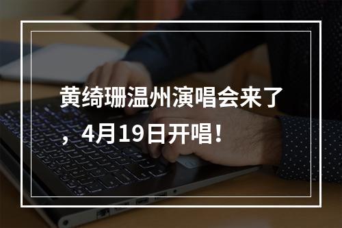 黄绮珊温州演唱会来了，4月19日开唱！