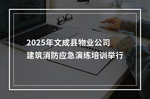 2025年文成县物业公司建筑消防应急演练培训举行