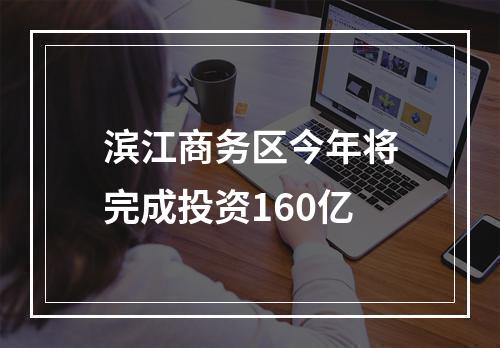 滨江商务区今年将完成投资160亿