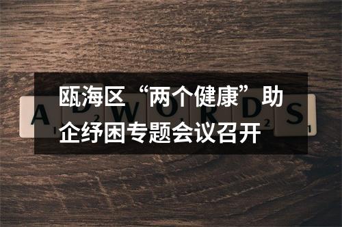 瓯海区“两个健康”助企纾困专题会议召开