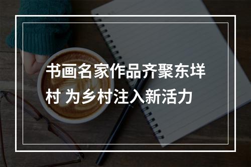 书画名家作品齐聚东垟村 为乡村注入新活力