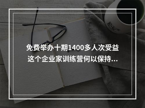 免费举办十期1400多人次受益 这个企业家训练营何以保持长青