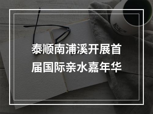 泰顺南浦溪开展首届国际亲水嘉年华
