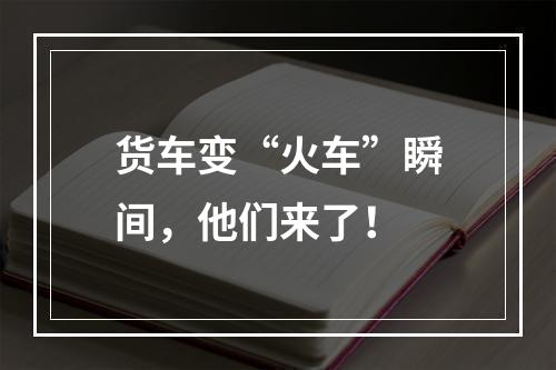 货车变“火车”瞬间，他们来了！