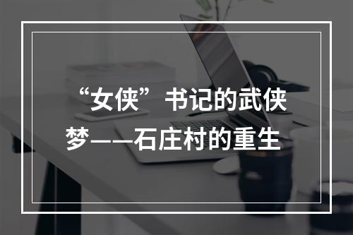 “女侠”书记的武侠梦——石庄村的重生