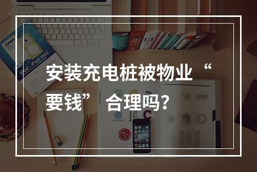 安装充电桩被物业“要钱” 合理吗？