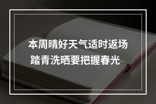 本周晴好天气适时返场 踏青洗晒要把握春光