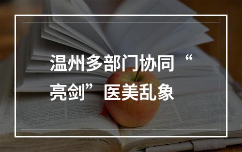 温州多部门协同“亮剑”医美乱象