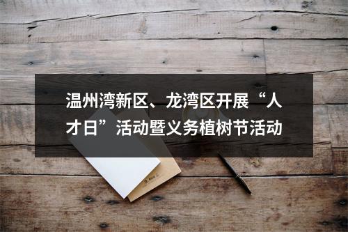 温州湾新区、龙湾区开展“人才日”活动暨义务植树节活动