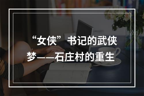 “女侠”书记的武侠梦——石庄村的重生