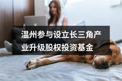 温州参与设立长三角产业升级股权投资基金