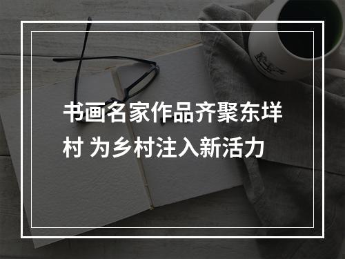 书画名家作品齐聚东垟村 为乡村注入新活力