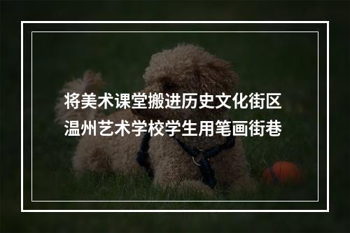 将美术课堂搬进历史文化街区 温州艺术学校学生用笔画街巷