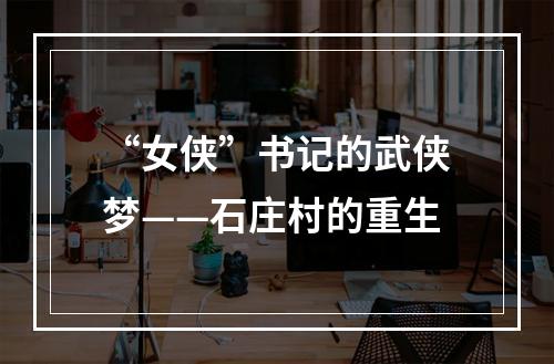 “女侠”书记的武侠梦——石庄村的重生