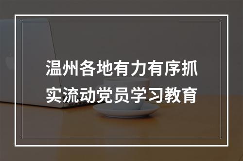 温州各地有力有序抓实流动党员学习教育