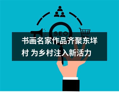 书画名家作品齐聚东垟村 为乡村注入新活力