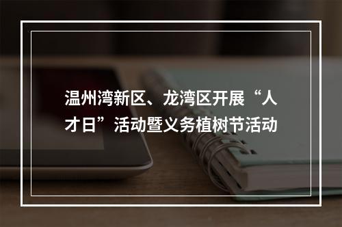温州湾新区、龙湾区开展“人才日”活动暨义务植树节活动