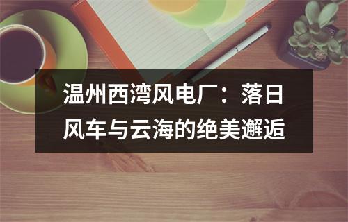 温州西湾风电厂：落日风车与云海的绝美邂逅