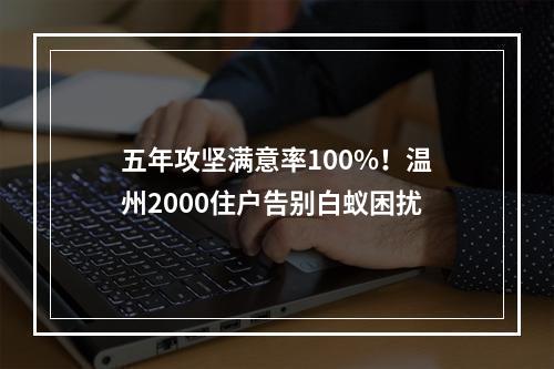 五年攻坚满意率100%！温州2000住户告别白蚁困扰