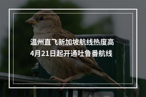 温州直飞新加坡航线热度高 4月21日起开通吐鲁番航线