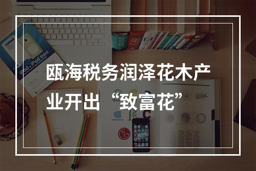 瓯海税务润泽花木产业开出“致富花”