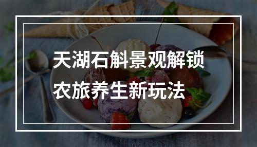 天湖石斛景观解锁农旅养生新玩法