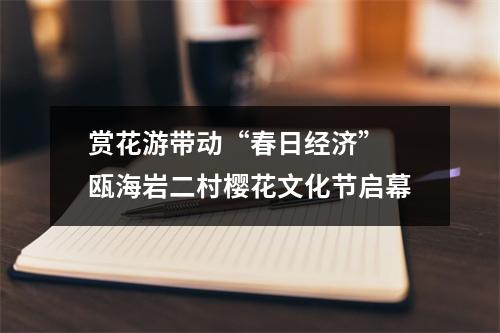 赏花游带动“春日经济” 瓯海岩二村樱花文化节启幕
