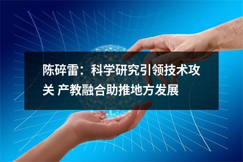 陈碎雷：科学研究引领技术攻关 产教融合助推地方发展