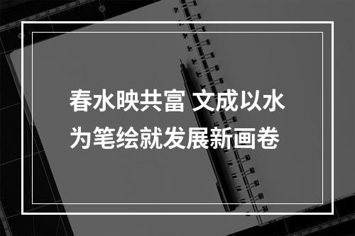 春水映共富 文成以水为笔绘就发展新画卷