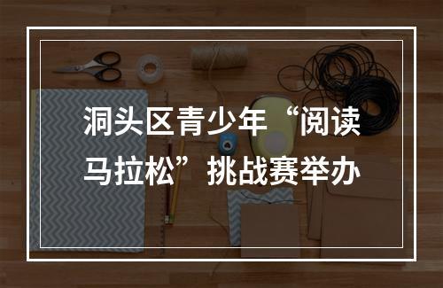 洞头区青少年“阅读马拉松”挑战赛举办