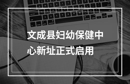 文成县妇幼保健中心新址正式启用