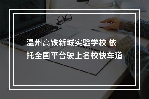 温州高铁新城实验学校 依托全国平台驶上名校快车道