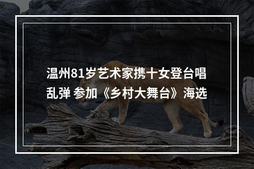温州81岁艺术家携十女登台唱乱弹 参加《乡村大舞台》海选