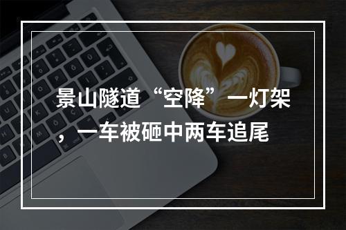 景山隧道“空降”一灯架，一车被砸中两车追尾