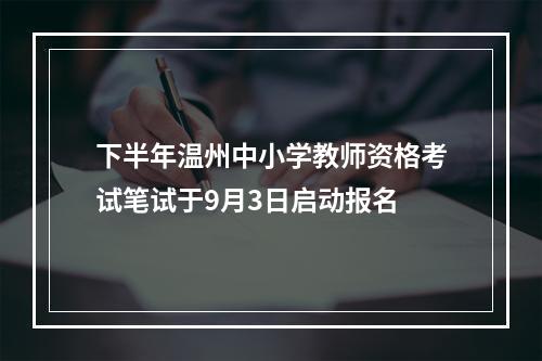 下半年温州中小学教师资格考试笔试于9月3日启动报名